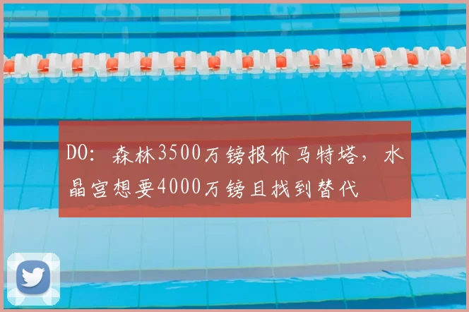 DO：森林3500万镑报价马特塔，水晶宫想要4000万镑且找到替代