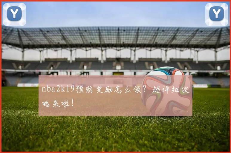 nba2k19预购奖励怎么领？超详细攻略来啦！