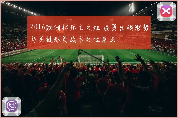 2016欧洲杯死亡之组 成员出线形势与关键球员战术对位看点