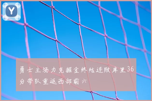 勇士主场力克掘金终结连败库里36分带队重返西部前六