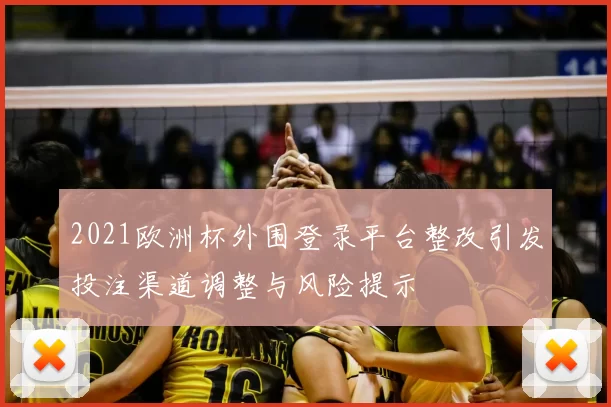 2021欧洲杯外围登录平台整改引发投注渠道调整与风险提示