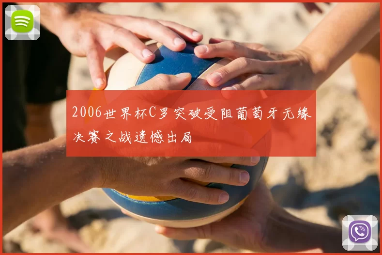 2006世界杯C罗突破受阻葡萄牙无缘决赛之战遗憾出局