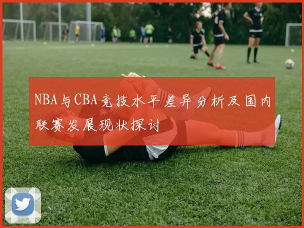 NBA与CBA竞技水平差异分析及国内联赛发展现状探讨