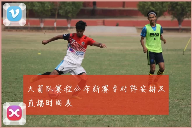 火箭队赛程公布新赛季对阵安排及直播时间表