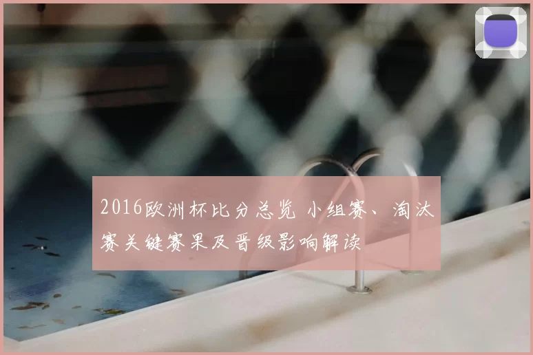 2016欧洲杯比分总览 小组赛、淘汰赛关键赛果及晋级影响解读