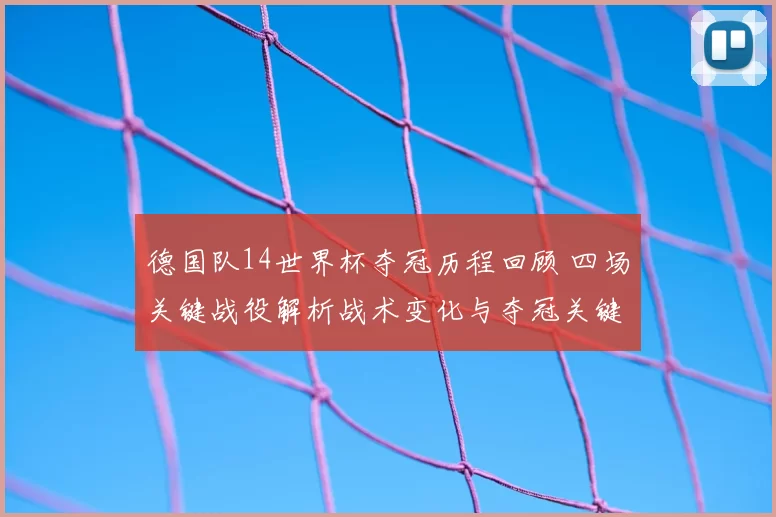 德国队14世界杯夺冠历程回顾 四场关键战役解析战术变化与夺冠关键
