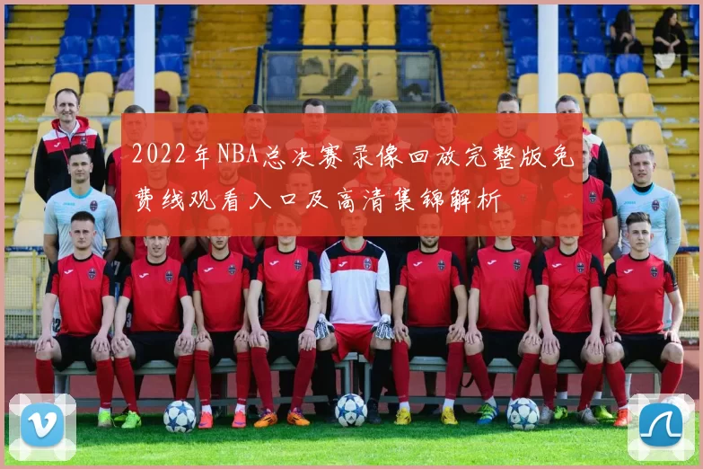 2022年NBA总决赛录像回放完整版免费线观看入口及高清集锦解析
