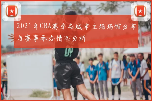 2021年CBA赛季各城市主场场馆分布与赛事承办情况分析