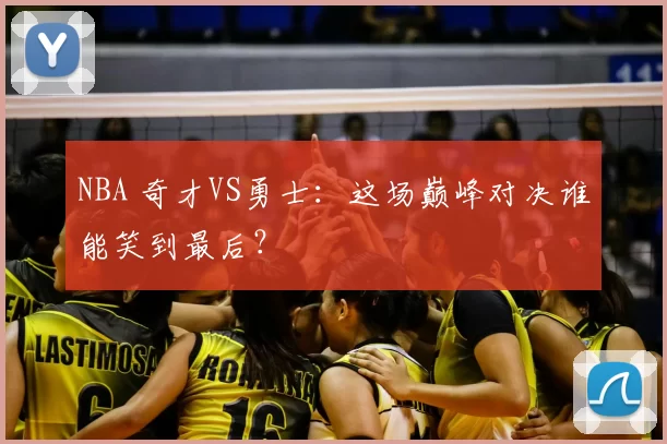 NBA 奇才VS勇士：这场巅峰对决谁能笑到最后？