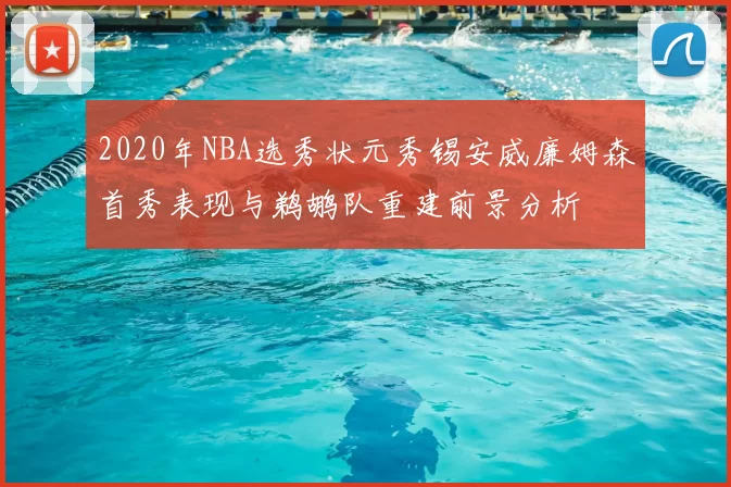 2020年NBA选秀状元秀锡安威廉姆森首秀表现与鹈鹕队重建前景分析