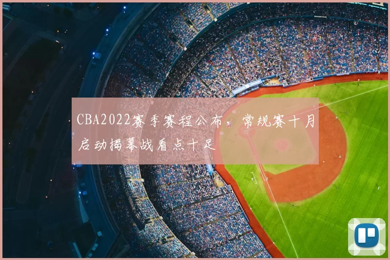 CBA2022赛季赛程公布，常规赛十月启动揭幕战看点十足
