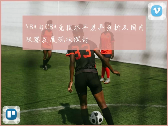 NBA与CBA竞技水平差异分析及国内联赛发展现状探讨