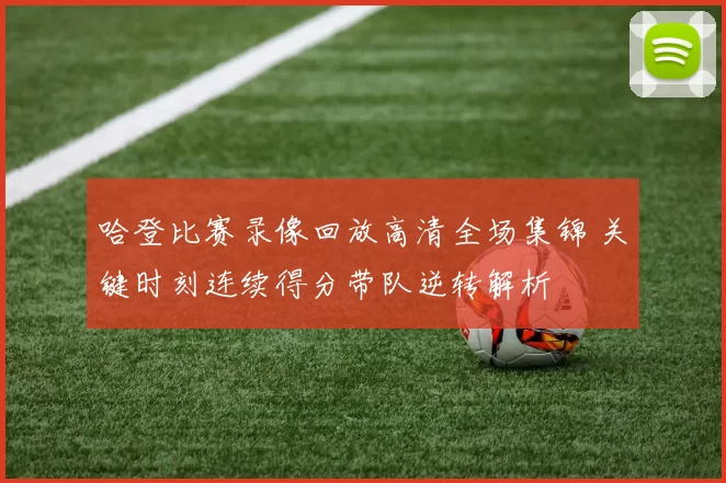 哈登比赛录像回放高清全场集锦 关键时刻连续得分带队逆转解析