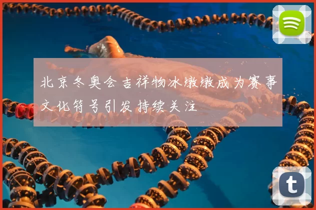 北京冬奥会吉祥物冰墩墩成为赛事文化符号引发持续关注