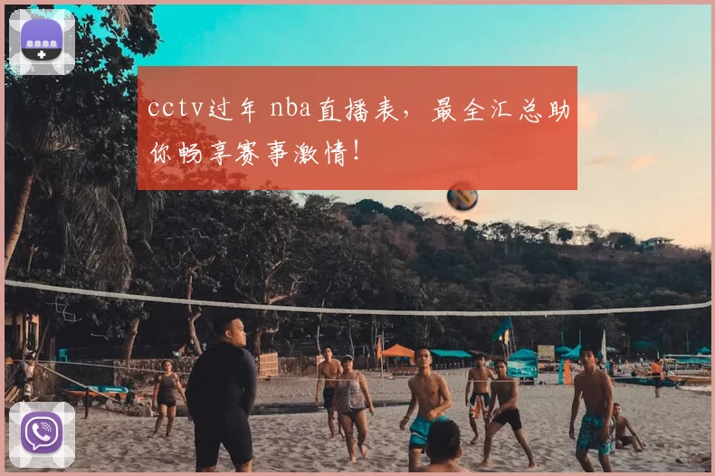 cctv过年 nba直播表，最全汇总助你畅享赛事激情！