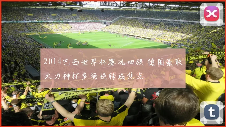 2014巴西世界杯赛况回顾 德国豪取大力神杯多场逆转成焦点
