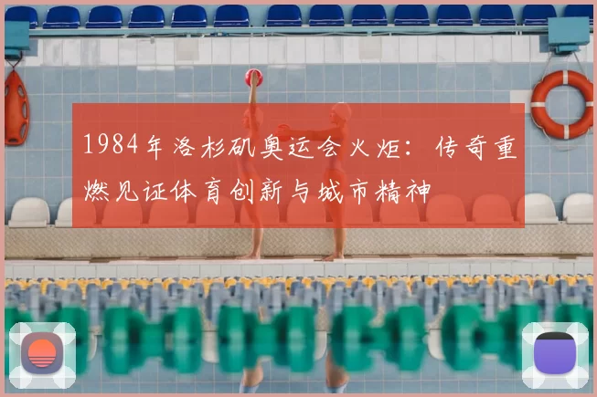 1984年洛杉矶奥运会火炬：传奇重燃见证体育创新与城市精神