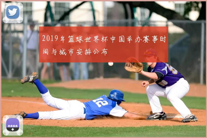 2019年篮球世界杯中国举办赛事时间与城市安排公布