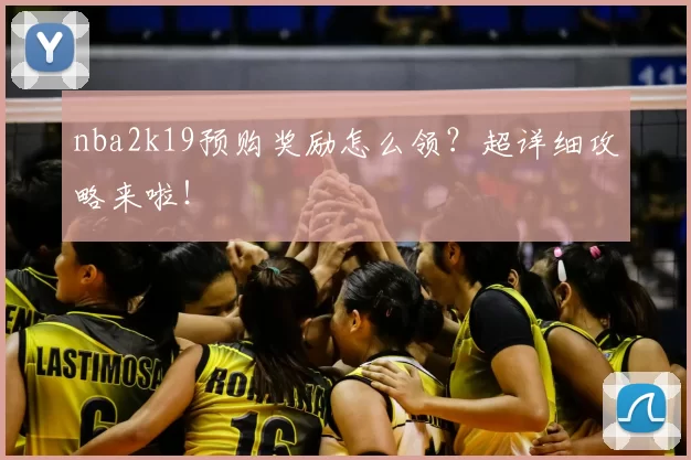 nba2k19预购奖励怎么领？超详细攻略来啦！