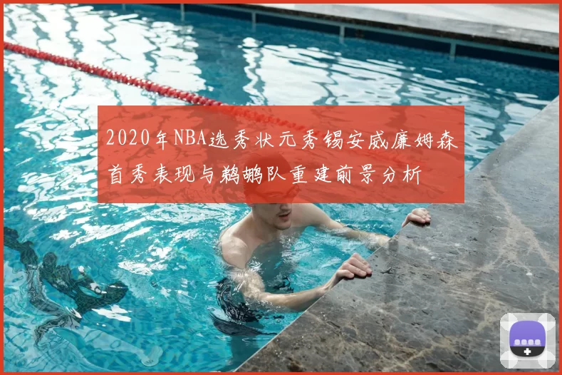 2020年NBA选秀状元秀锡安威廉姆森首秀表现与鹈鹕队重建前景分析